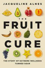 The Fruit Cure: The Story of Extreme Wellness Turned Sour