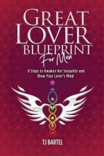 Great Lover Blueprint for Men: 8 Steps to Awaken Her Sexuality and Blow Your Lover's Mind