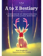 The A to Z Bestiary: A Compendium of Creatures for Little Monsters