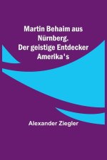 Martin Behaim aus Nürnberg. Der geistige Entdecker Amerika's