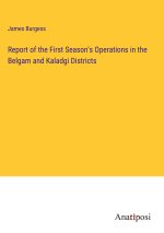 Report of the First Season's Operations in the Belgam and Kaladgi Districts