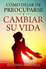 Cómo dejar de preocuparse y  cambiar su vida