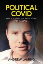 POLITICAL COVID  HOW AUSTRALIA'S LEADERSHIP PLAYED THE PANDEMIC