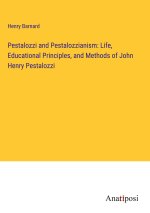 Pestalozzi and Pestalozzianism: Life, Educational Principles, and Methods of John Henry Pestalozzi