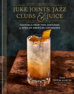 Juke Joints, Jazz Clubs, and Juice: A Cocktail Recipe Book: A Celebration of Black Mixology