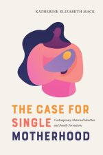 The Case for Single Motherhood: Contemporary Maternal Identities and Family Formations