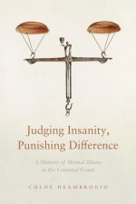 Judging Insanity, Punishing Difference: A History of Mental Illness in the Criminal Court