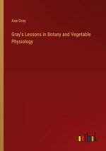 Gray's Lessons in Botany and Vegetable Physiology