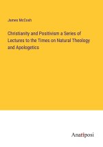 Christianity and Positivism a Series of Lectures to the Times on Natural Theology and Apologetics