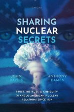 Sharing Nuclear Secrets Trust, Mistrust, and Ambiguity in Anglo-American Nuclear Relations Since 1939 (Hardback)