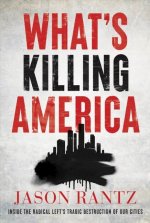 What's Killing America: Inside the Radical Left's Tragic Destruction of Our Cities