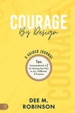 Courage by Design: A Guided Journal: Ten Commandments +1 for Moving Past Fear to Joy, Fulfillment, and Purpose