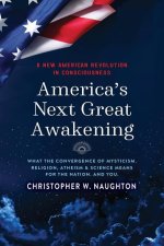 America's Next Great Awakening: What the Convergence of Mysticism, Religion, Atheism & Science Means for the Nation. And You.