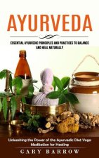 Ayurveda: Essential Ayurvedic Principles and Practices to Balance and Heal Naturally (Unleashing the Power of the Ayurvedic Diet