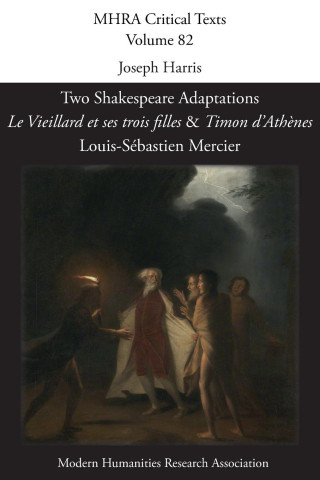 Two Shakespeare Adaptations: 'Le Vieillard et ses trois filles' and 'Timon d'Ath?nes'. By Louis-Sébastien Mercier