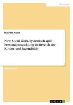 New Social Work. Systemisch-agile Personalentwicklung im Bereich der Kinder- und Jugendhilfe