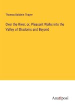 Over the River; or, Pleasant Walks into the Valley of Shadoms and Beyond