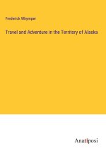 Travel and Adventure in the Territory of Alaska