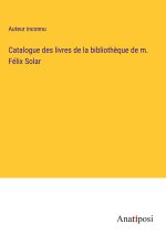 Catalogue des livres de la biblioth?que de m. Félix Solar