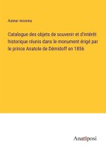 Catalogue des objets de souvenir et d'intér?t historique réunis dans le monument érigé par le prince Anatole de Démidoff en 1856