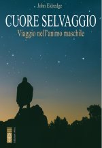 Cuore selvaggio. Viaggio nell'animo maschile