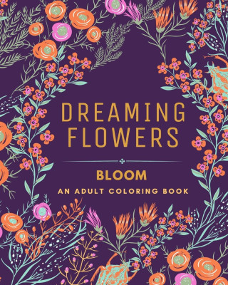 Dreaming Flowers BLOOM  An Adult Coloring Book for Women