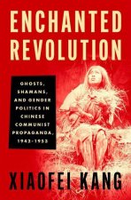 Enchanted Revolution Ghosts, Shamans, and Gender Politics in Chinese Communist Propaganda, 1942-1953 (Hardback)