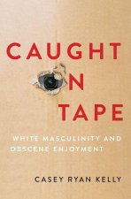 Caught on Tape White Masculinity and Obscene Enjoyment (Hardback)