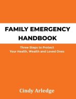 Family Emergency Handbook: Three Steps to Protect Your Health, Wealth and Loved Ones
