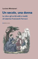 secolo, una donna. La vita e gli scritti editi e inediti di Caterina Franceschi Ferrucci