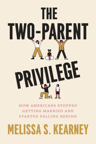 The Two–Parent Privilege – How Americans Stopped Getting Married and Started Falling Behind