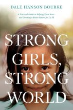 Strong Girls, Strong World: A Practical Guide to Helping Them Soar--And Creating a Better Future for Us All