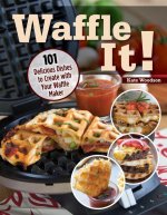 Waffle It!: 101 Delicious Dishes to Create with Your Waffle Maker