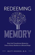 Redeeming Memory: How God Transforms Memories from a Heavy Burden to a Blessed Hope