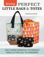 Sewing Perfect Little Bags and Totes: Fine-Tuning Essential Techniques from Cutting Out to Hardware