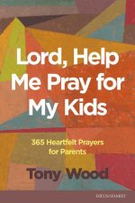 Lord, Help Me Pray for My Kids: 365 Heartfelt Prayers for Parents