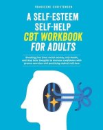 A Self-Esteem Self-Help CBT Workbook for Adults: Breaking Free From Social Anxiety, Self-Doubt, and Stop Toxic Thoughts to Increase Confidence with Pr