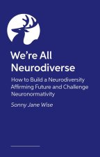 We're All Neurodiverse: How to Build a Neurodiversity Affirming Future and Challenge Neuronormativity