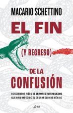 El Fin (Y Regreso) de la Confusión: Doscientos A?os de Errores Interesados Que Han Impedido El Desarrollo de México