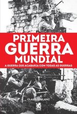 Primeira Guerra Mundial: A Guerra que Acabaria com todas as Guerras