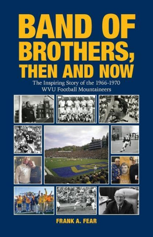 Band of Brothers, Then and Now: The Inspiring Story of the 1966-1970 WVU Football Mountaineers