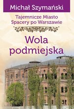 Tajemnicze miasto. Spacery po Warszawie Tom 14. Wola podmiejska /varsaviana/