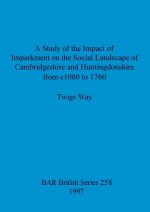 A Study of the Impact of Imparkment on the Social Landscape of Cambridgeshire and Huntingdonshire from c1080 to 1760