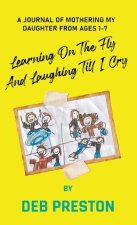 Learning on the Fly and Laughing Till I Cry: A Journal of Mothering My Daughter From Ages One to Seven