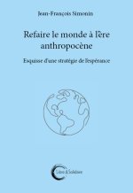 REFAIRE LE MONDE A L ERE ANTHROPOCENE : ESQUISSE D UNE STRATEGIE DE L ESPERANCE