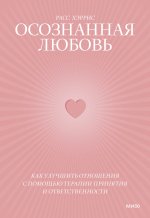 Осознанная любовь. Как улучшить отношения с помощью терапии принятия и ответственности