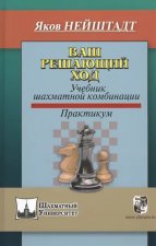 Ваш решающий ход.Учебник шахматной комбинации.Практикум