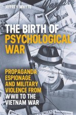 The Birth of Psychological War Propaganda, Espionage, and Military Violence from WWII to the Vietnam War (Hardback)