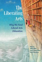 The Liberating Arts: Why We Need Liberal Arts Education