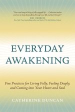 Everyday Awakening: Five Practices for Living Fully, Feeling Deeply, and Coming Into Your Heart and Soul